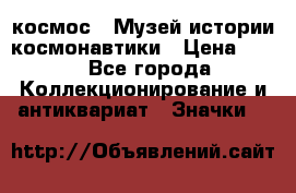 1.1) космос : Музей истории космонавтики › Цена ­ 49 - Все города Коллекционирование и антиквариат » Значки   